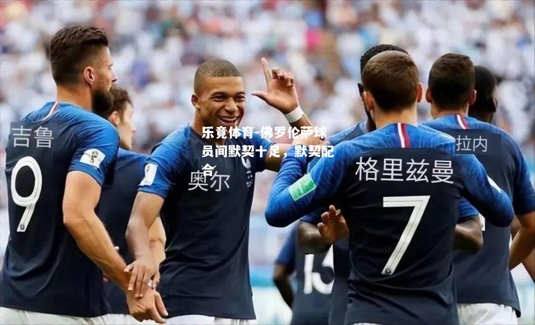 乐竟体育-佛罗伦萨球员间默契十足，默契配合