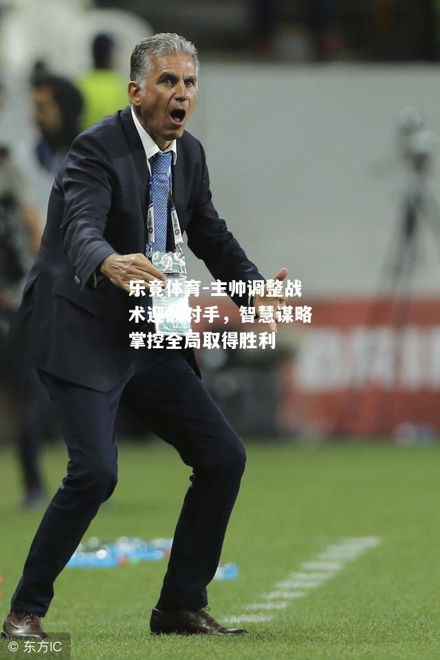 乐竟体育-主帅调整战术迎战对手，智慧谋略掌控全局取得胜利