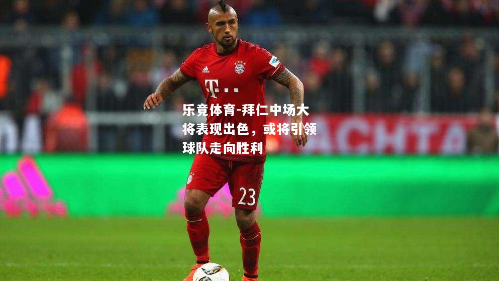 乐竟体育-拜仁中场大将表现出色，或将引领球队走向胜利