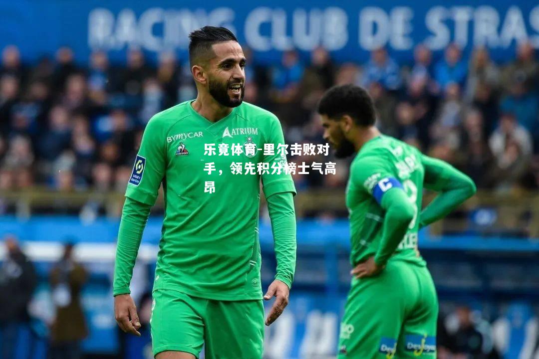 乐竟体育-里尔击败对手，领先积分榜士气高昂