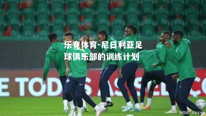 乐竟体育-尼日利亚足球俱乐部的训练计划