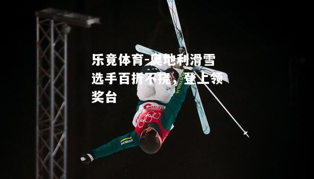 乐竟体育-奥地利滑雪选手百折不挠，登上领奖台