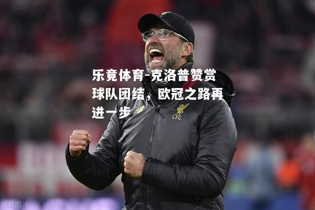 乐竟体育-克洛普赞赏球队团结，欧冠之路再进一步