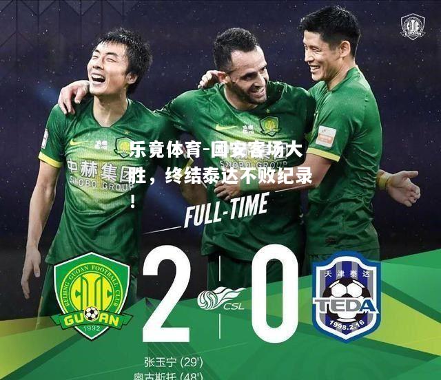 乐竟体育-国安客场大胜，终结泰达不败纪录！