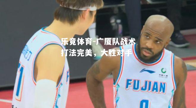 乐竟体育-广厦队战术打法完美，大胜对手