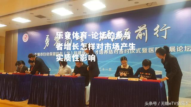 乐竟体育-论坛的参与者增长怎样对市场产生实质性影响