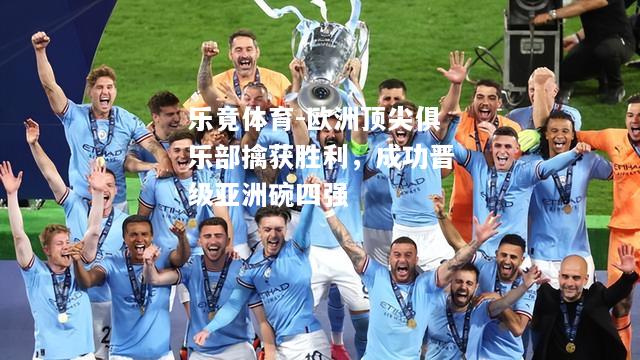 乐竟体育-欧洲顶尖俱乐部擒获胜利，成功晋级亚洲碗四强