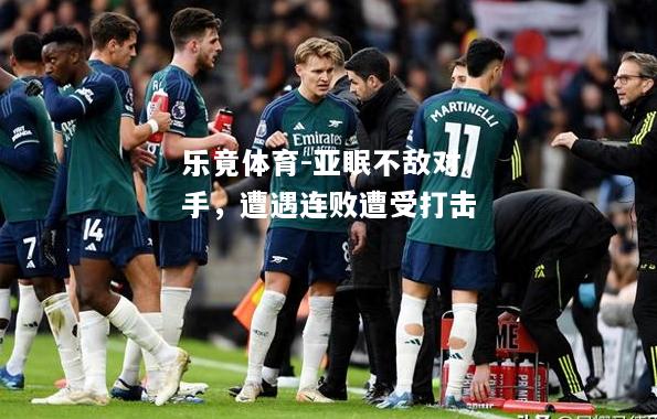 乐竟体育-亚眠不敌对手，遭遇连败遭受打击