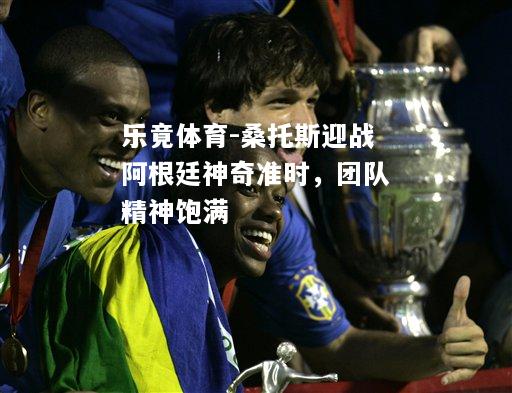 乐竟体育-桑托斯迎战阿根廷神奇准时，团队精神饱满