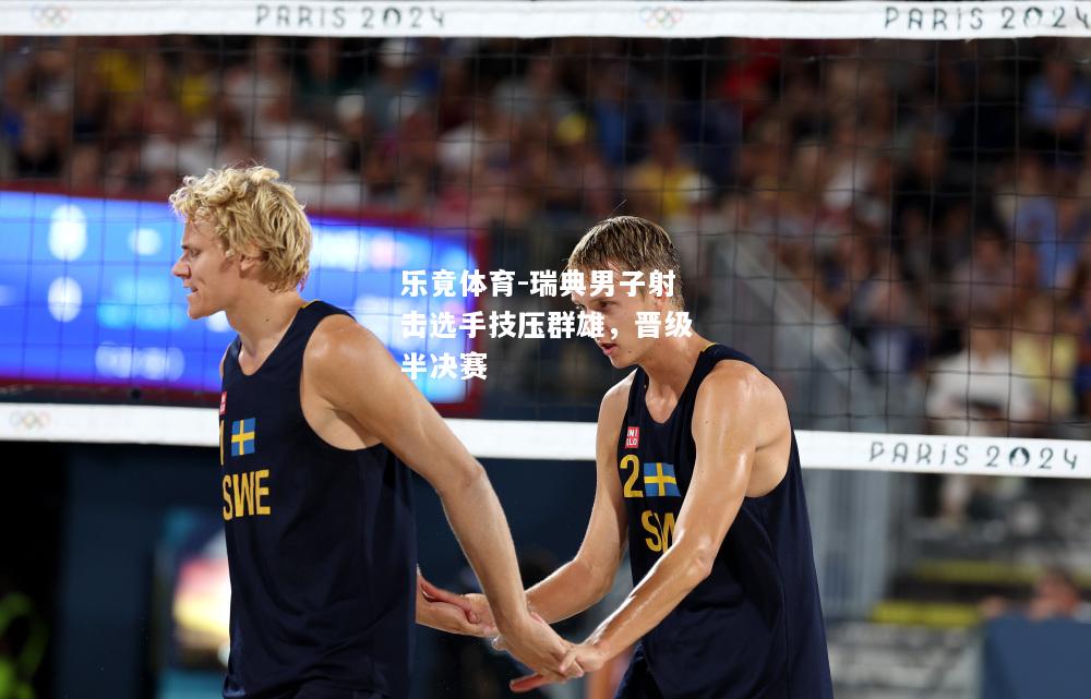 乐竟体育-瑞典男子射击选手技压群雄，晋级半决赛
