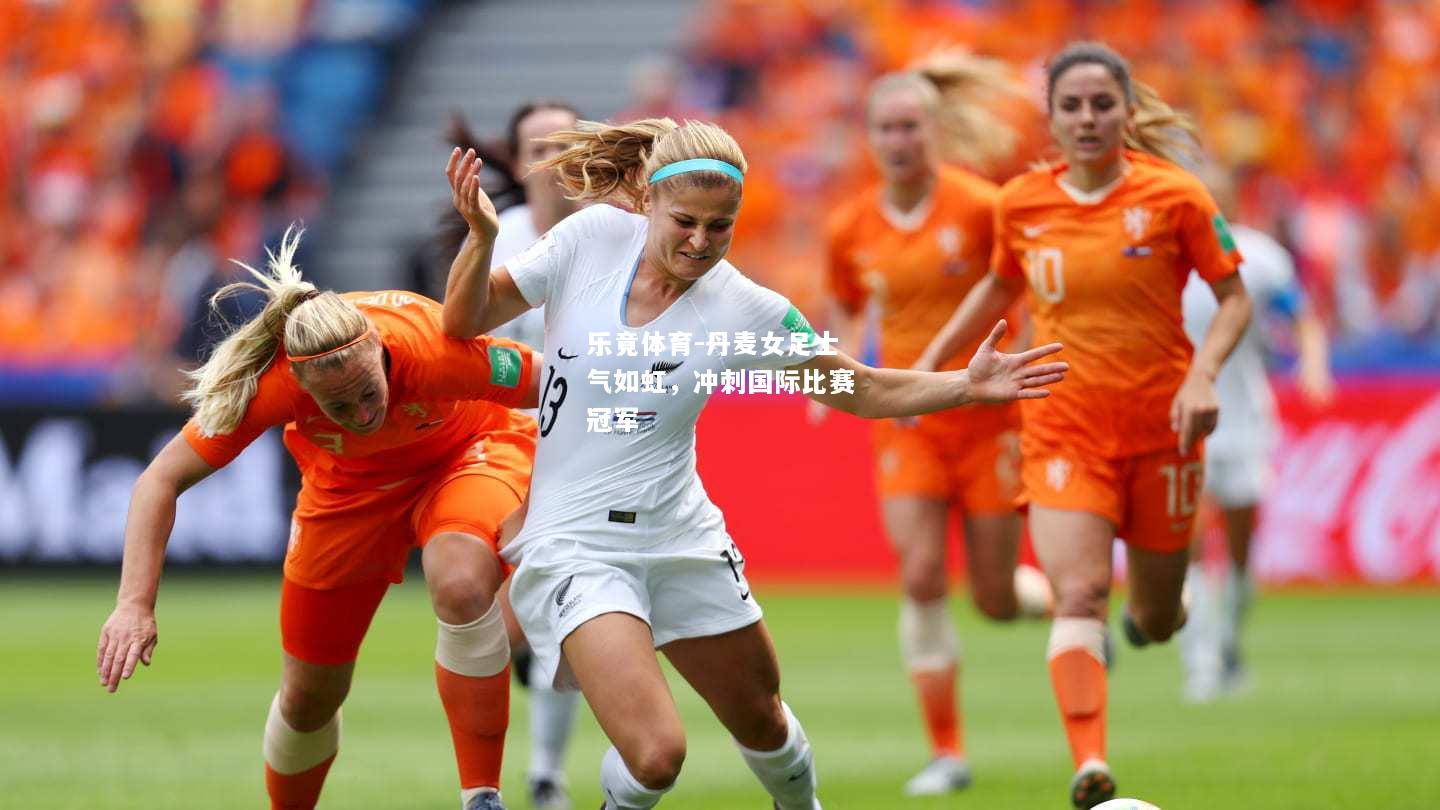 乐竟体育-丹麦女足士气如虹，冲刺国际比赛冠军
