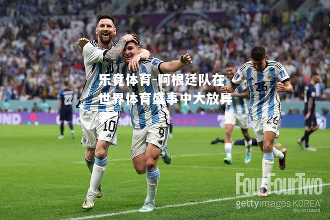 乐竟体育-阿根廷队在世界体育盛事中大放异彩