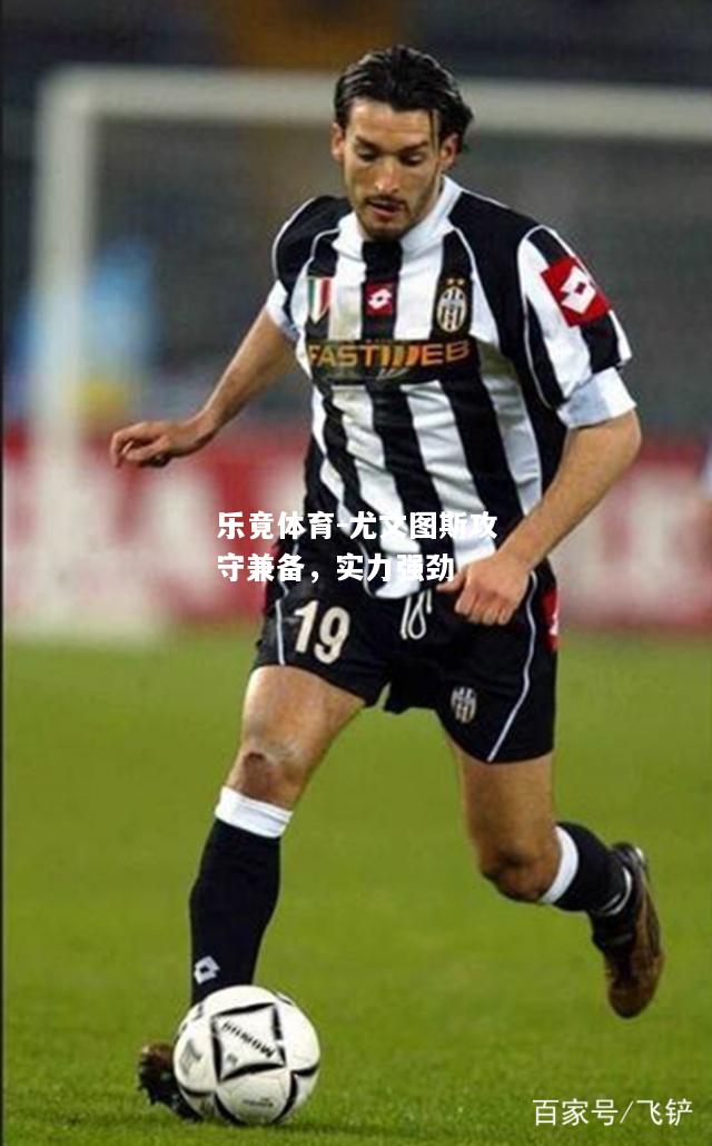 乐竟体育-尤文图斯攻守兼备，实力强劲