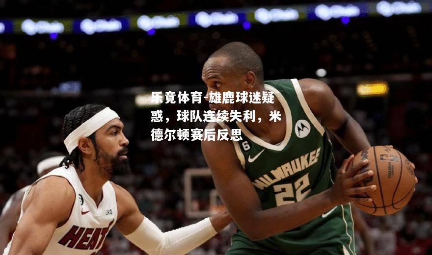 乐竟体育-雄鹿球迷疑惑，球队连续失利，米德尔顿赛后反思