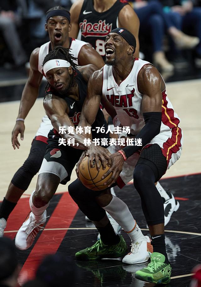 乐竟体育-76人主场失利，林书豪表现低迷