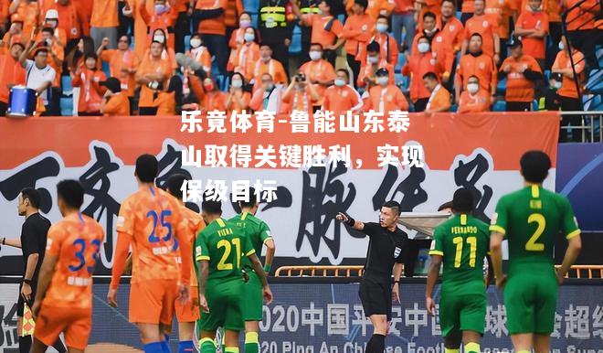 乐竟体育-鲁能山东泰山取得关键胜利，实现保级目标