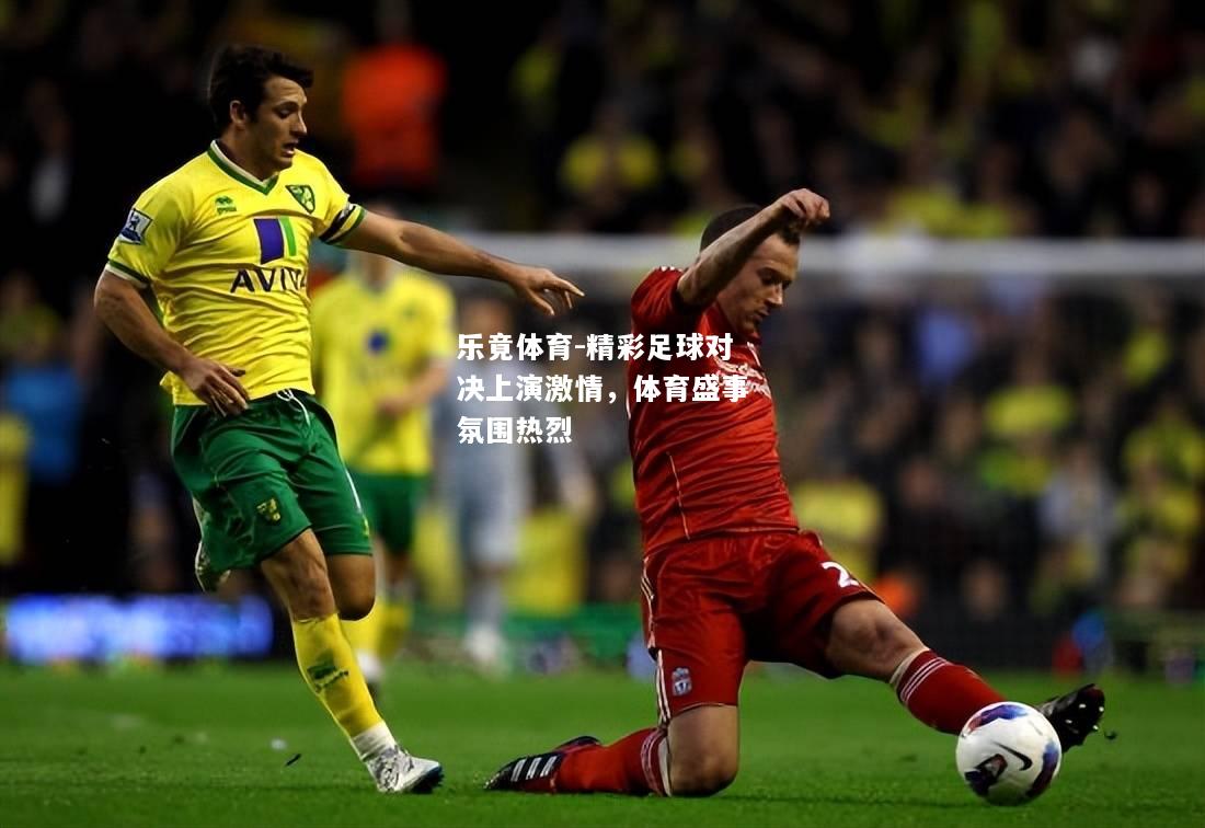乐竟体育-精彩足球对决上演激情，体育盛事氛围热烈