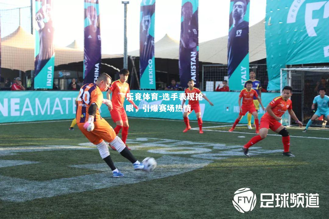 乐竟体育-选手表现抢眼，引爆赛场热情