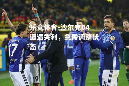 乐竟体育-沙尔克04遭遇失利，急需调整状态