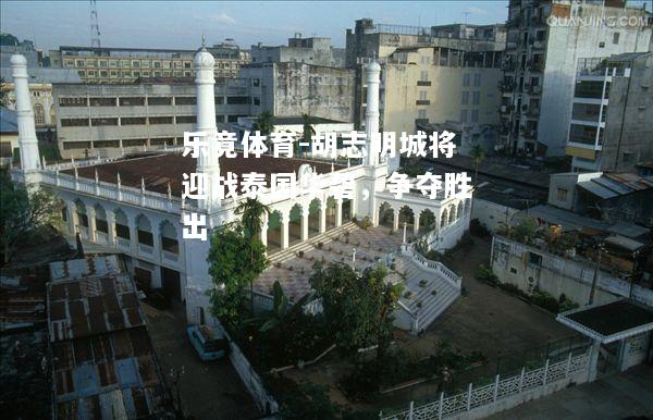 乐竟体育-胡志明城将迎战泰国华碧，争夺胜出