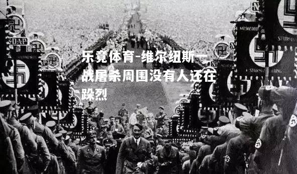 乐竟体育-维尔纽斯一战屠杀周围没有人还在跺烈