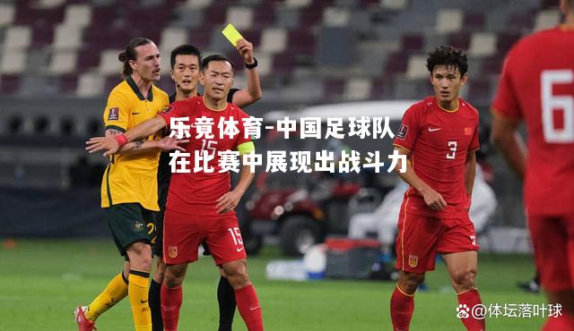乐竟体育-中国足球队在比赛中展现出战斗力