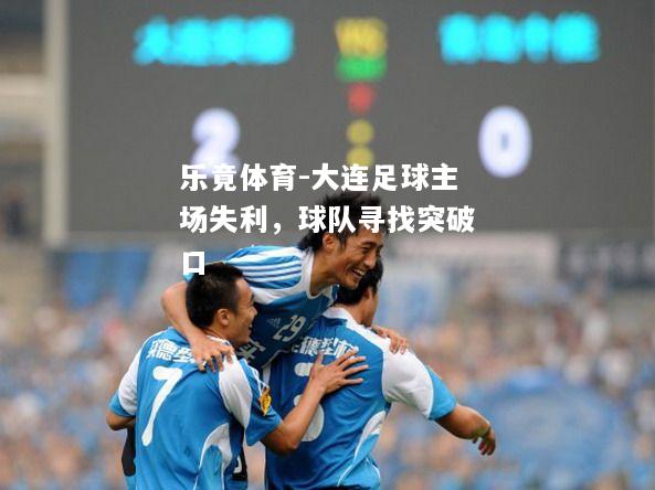 乐竟体育-大连足球主场失利，球队寻找突破口
