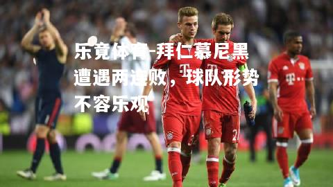 乐竟体育-拜仁慕尼黑遭遇两连败，球队形势不容乐观