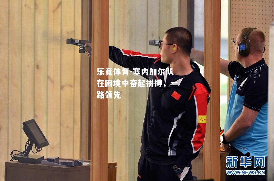 乐竟体育-塞内加尔队在困境中奋起拼搏，一路领先