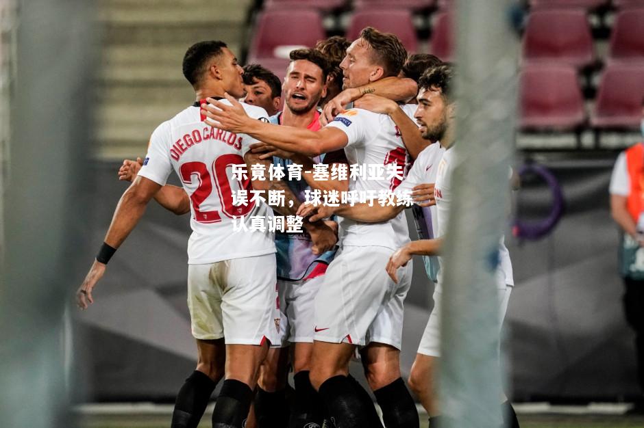 乐竟体育-塞维利亚失误不断，球迷呼吁教练认真调整