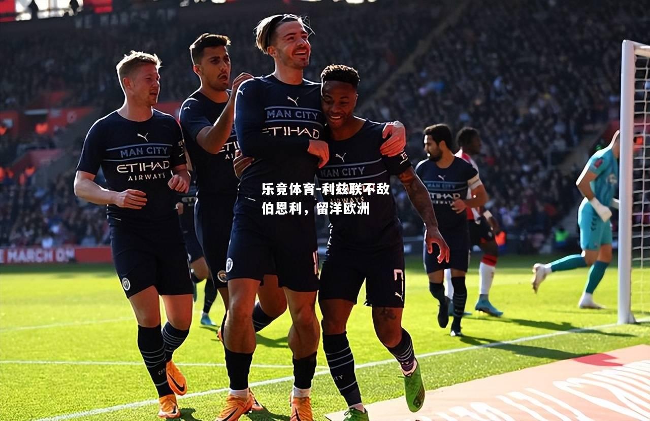 乐竟体育-利兹联不敌伯恩利，留洋欧洲