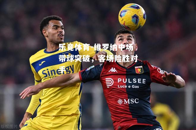 乐竟体育-维罗纳中场带球突破，客场险胜对手