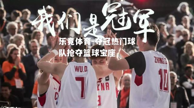 乐竟体育-夺冠热门球队抢夺篮球宝座