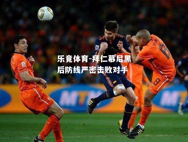 乐竟体育-拜仁慕尼黑后防线严密击败对手