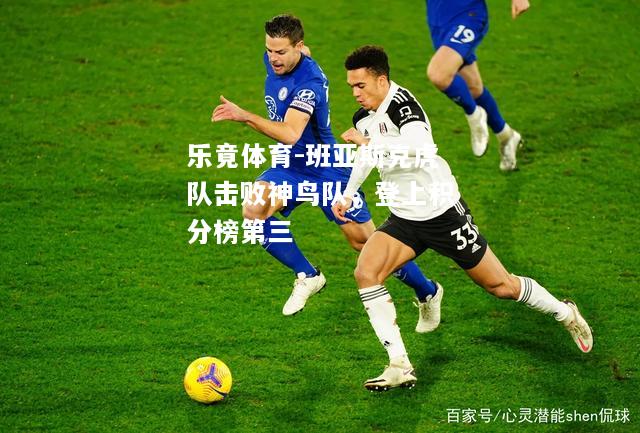 乐竟体育-班亚斯克虎队击败神鸟队，登上积分榜第三