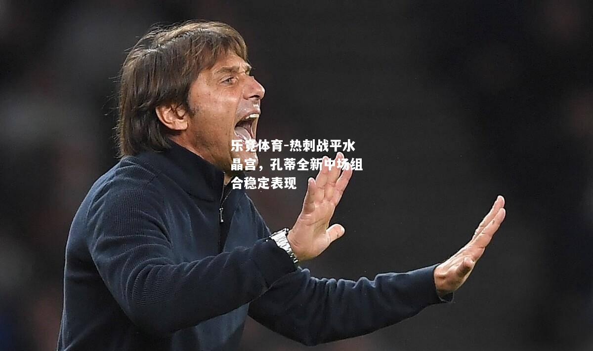 乐竟体育-热刺战平水晶宫，孔蒂全新中场组合稳定表现