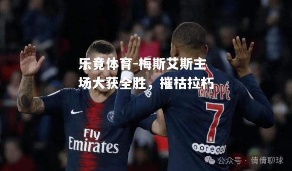 乐竟体育-梅斯艾斯主场大获全胜，摧枯拉朽
