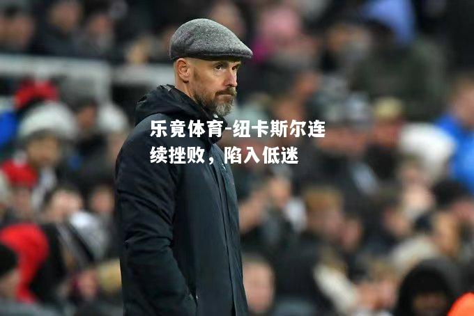 乐竟体育-纽卡斯尔连续挫败，陷入低迷