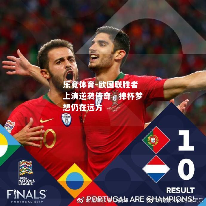 乐竟体育-欧国联胜者上演逆袭传奇，捧杯梦想仍在远方