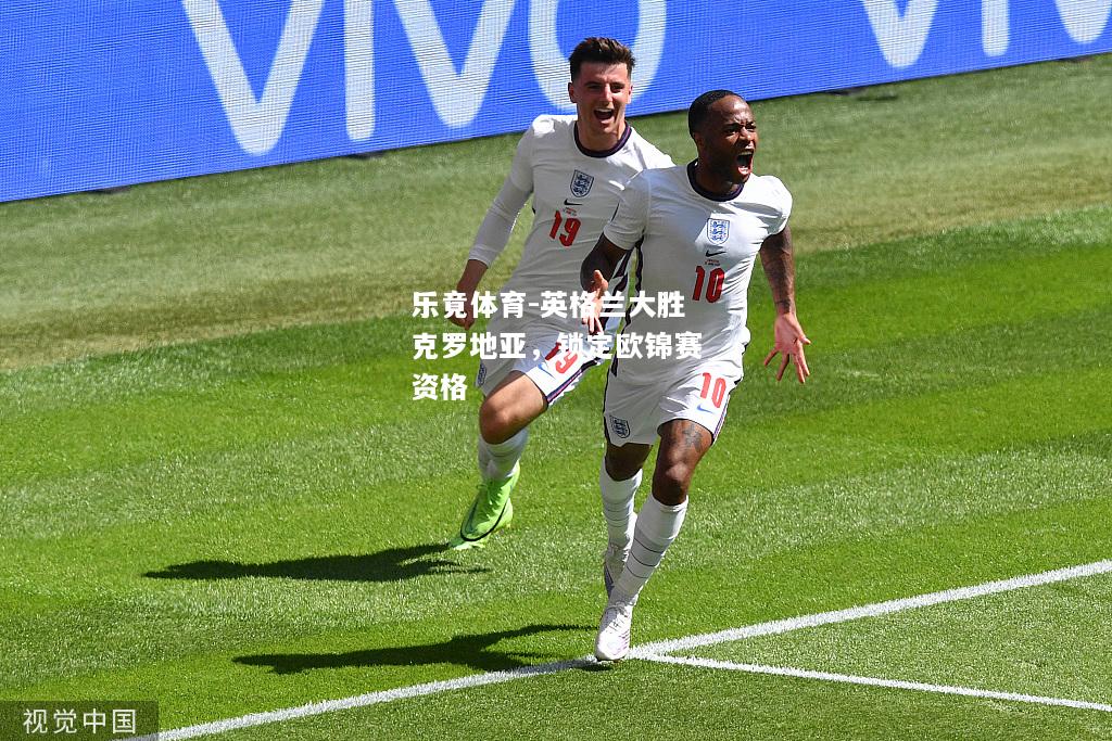 乐竟体育-英格兰大胜克罗地亚，锁定欧锦赛资格