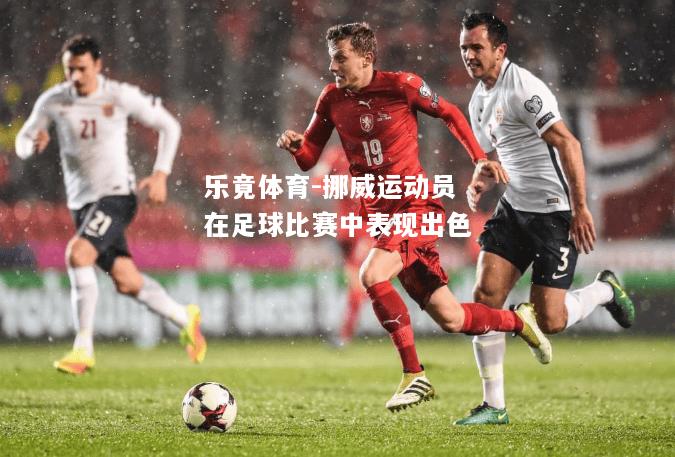乐竟体育-挪威运动员在足球比赛中表现出色