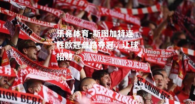 乐竟体育-斯图加特连胜欧冠盘路夺冠，让球招财