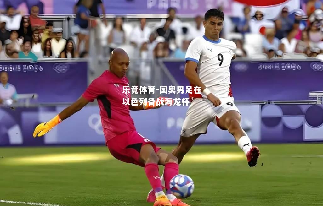 乐竟体育-国奥男足在以色列备战海龙杯