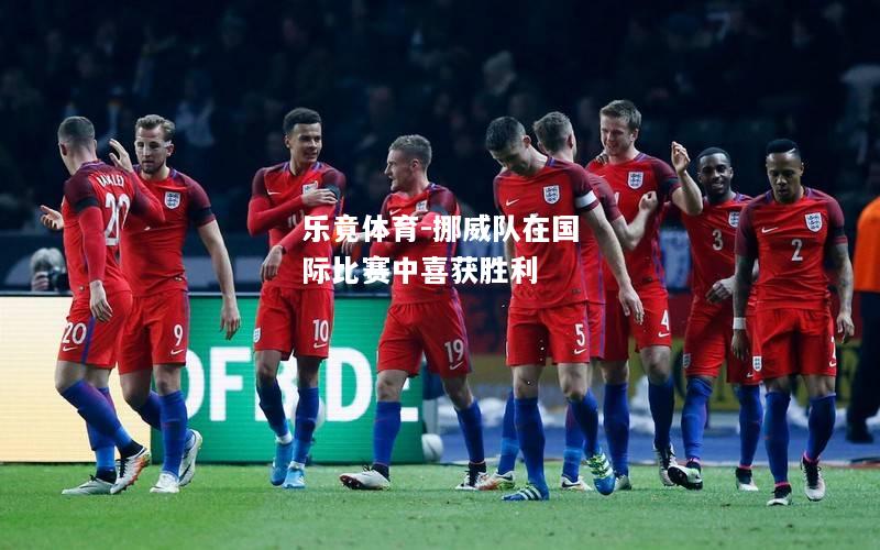 乐竟体育-挪威队在国际比赛中喜获胜利