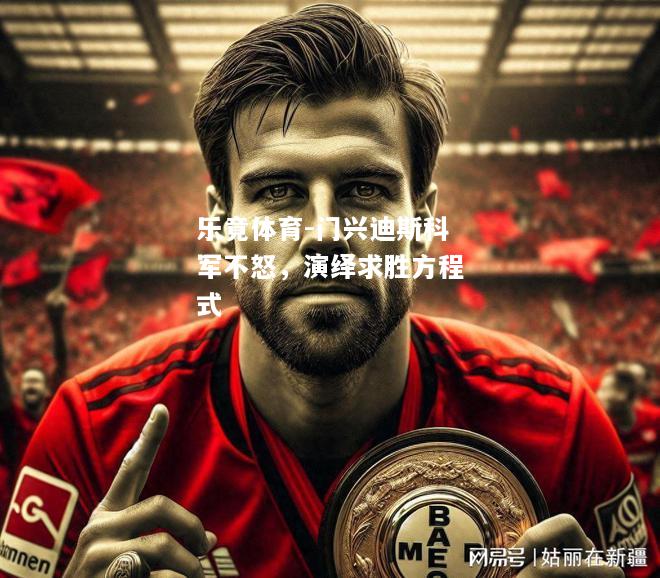 乐竟体育-门兴迪斯科军不怒，演绎求胜方程式