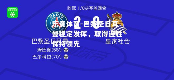 乐竟体育-巴黎圣日耳曼稳定发挥，取得连胜保持领先