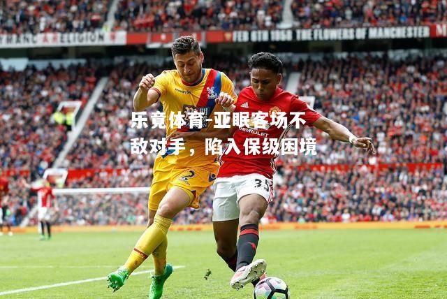 乐竟体育-亚眠客场不敌对手，陷入保级困境