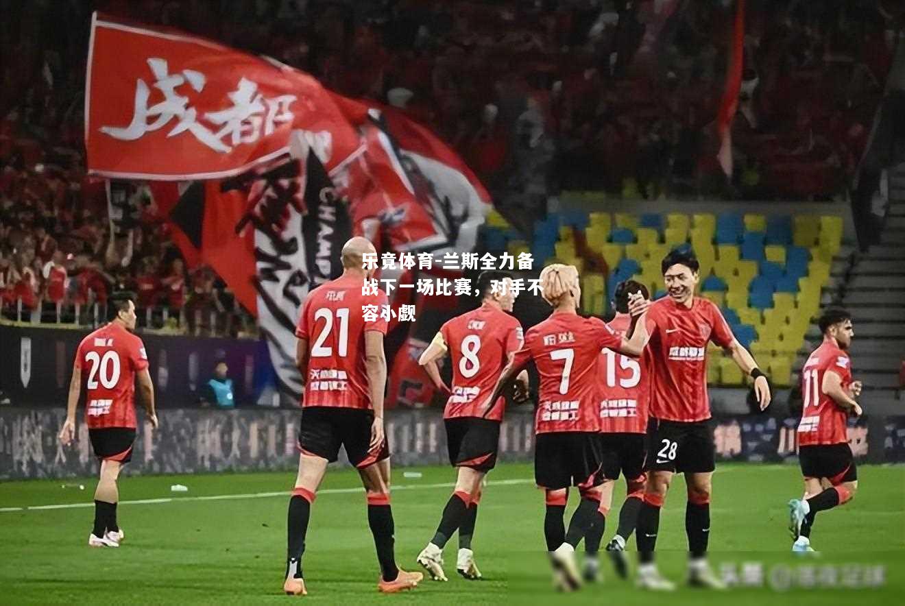 乐竟体育-兰斯全力备战下一场比赛，对手不容小觑