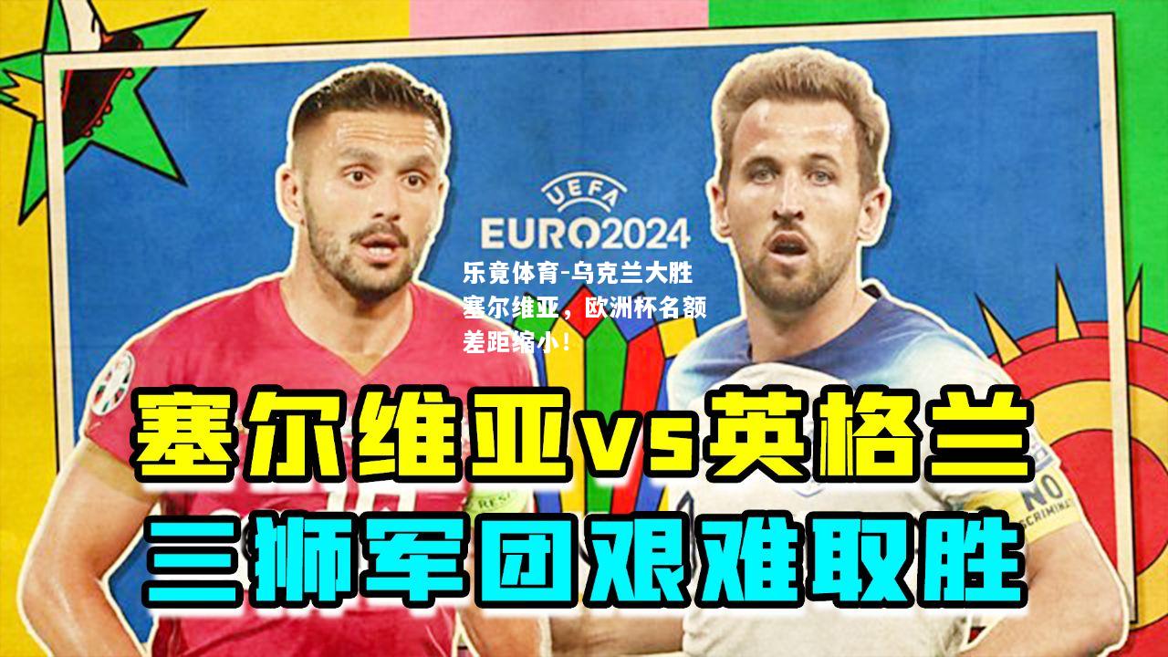 乐竟体育-乌克兰大胜塞尔维亚，欧洲杯名额差距缩小！