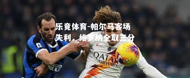乐竟体育-帕尔马客场失利，维罗纳全取三分